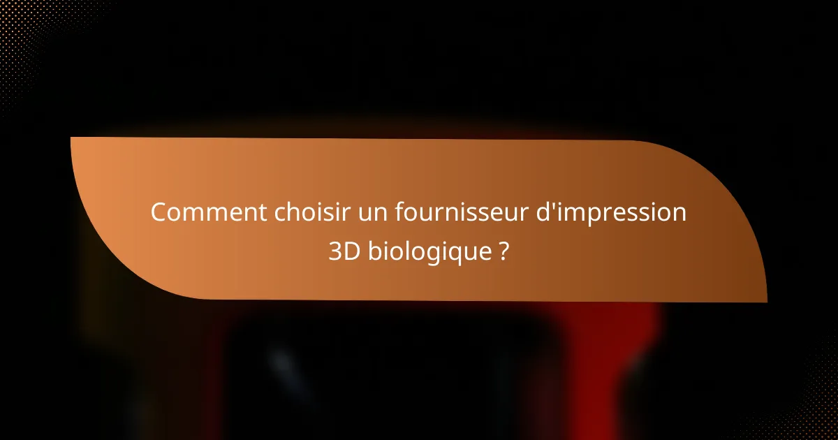 Comment choisir un fournisseur d'impression 3D biologique ?