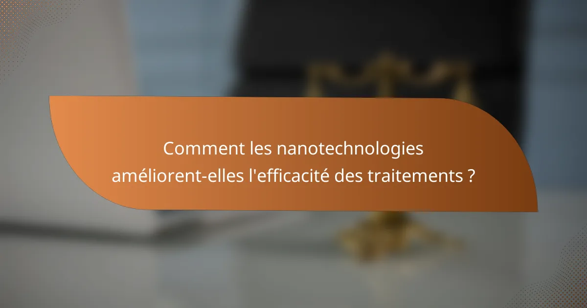 Comment les nanotechnologies améliorent-elles l'efficacité des traitements ?