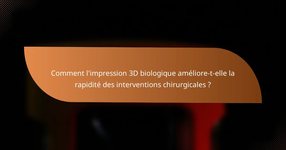 Comment l'impression 3D biologique améliore-t-elle la rapidité des interventions chirurgicales ?
