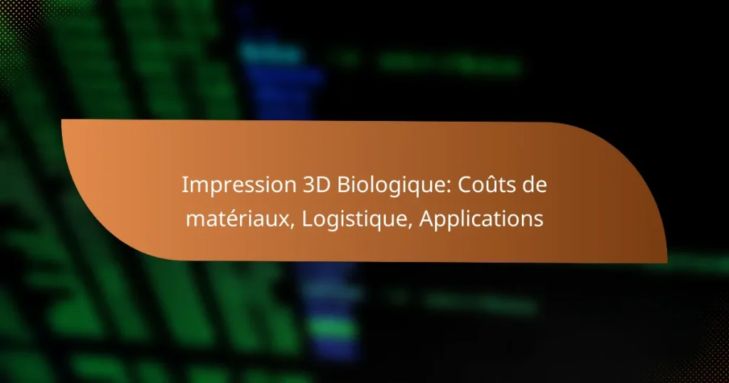 Impression 3D Biologique: Coûts de matériaux, Logistique, Applications