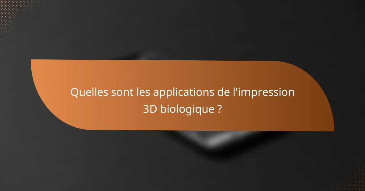 Quelles sont les applications de l'impression 3D biologique ?