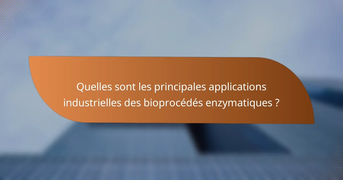 Quelles sont les principales applications industrielles des bioprocédés enzymatiques ?