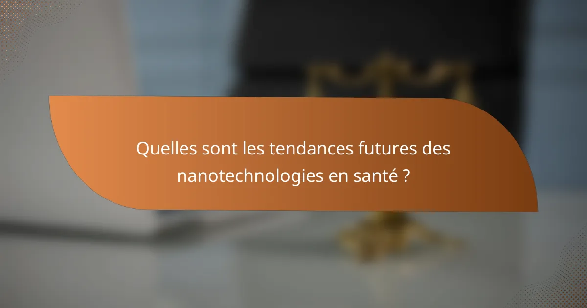 Quelles sont les tendances futures des nanotechnologies en santé ?