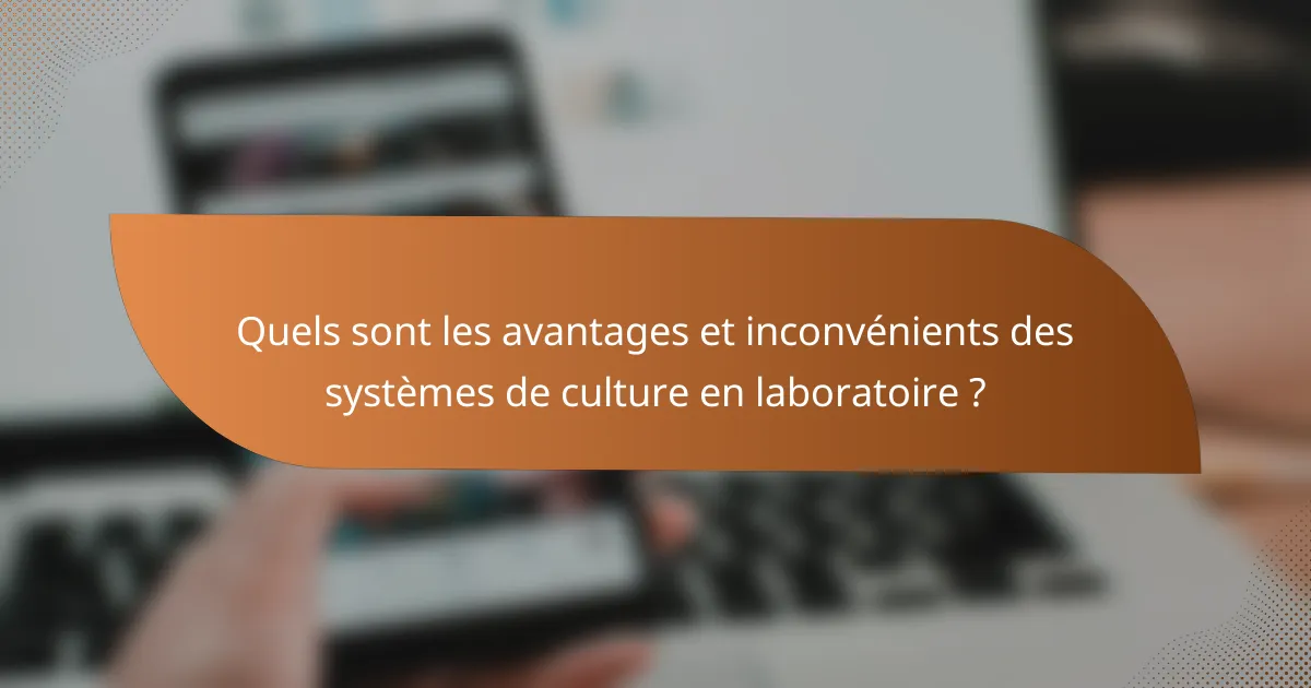 Quels sont les avantages et inconvénients des systèmes de culture en laboratoire ?