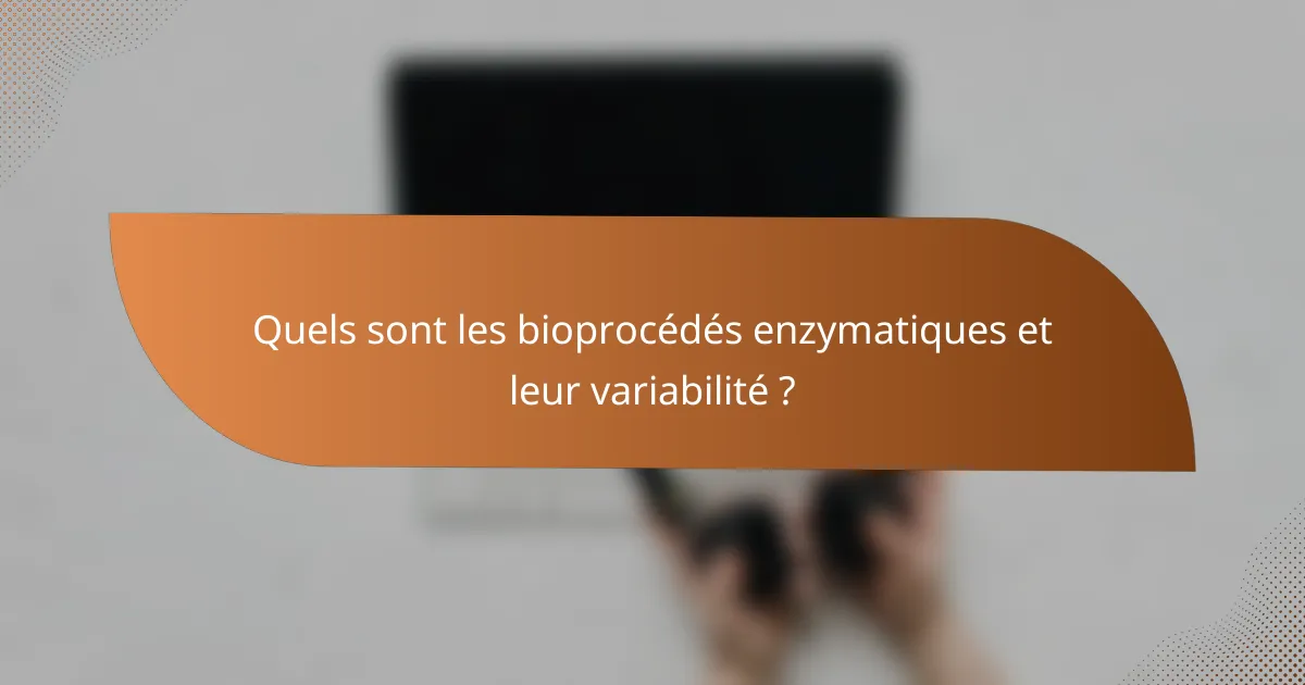 Quels sont les bioprocédés enzymatiques et leur variabilité ?
