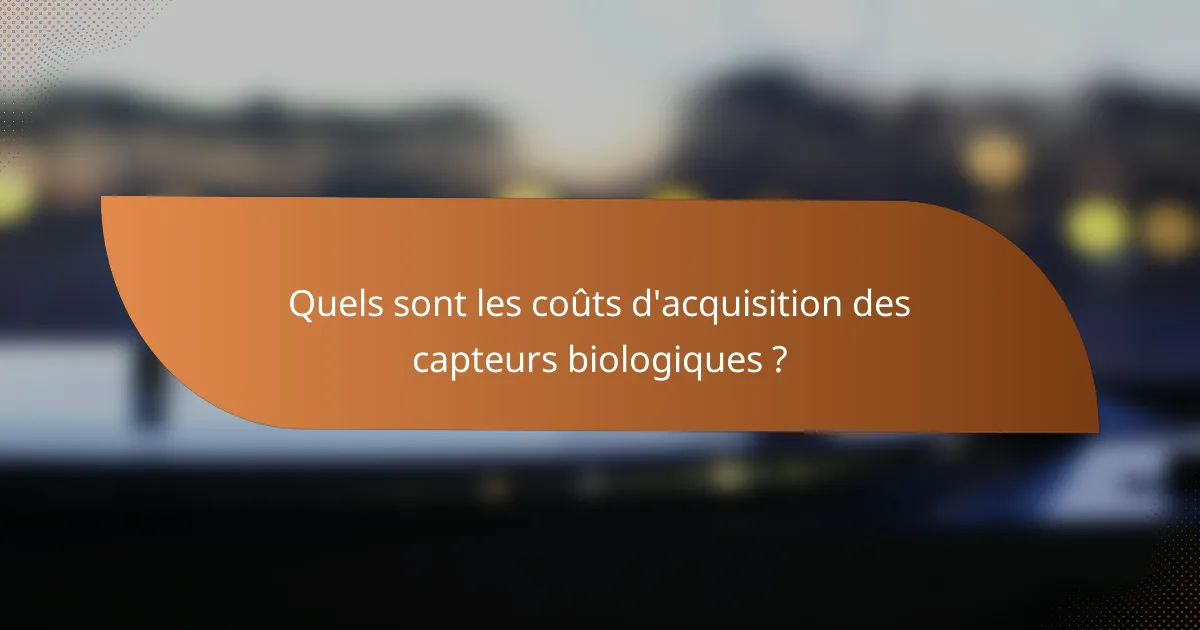 Quels sont les coûts d'acquisition des capteurs biologiques ?