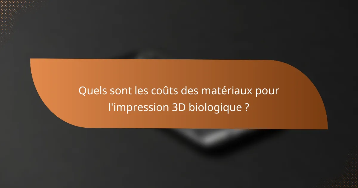 Quels sont les coûts des matériaux pour l'impression 3D biologique ?