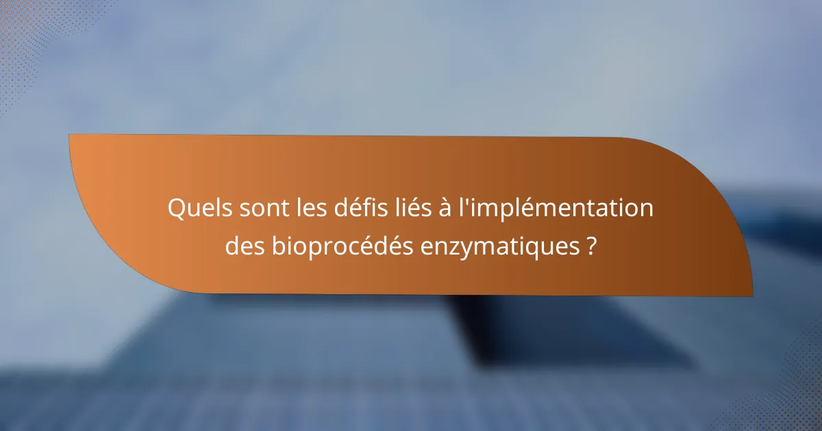 Quels sont les défis liés à l'implémentation des bioprocédés enzymatiques ?