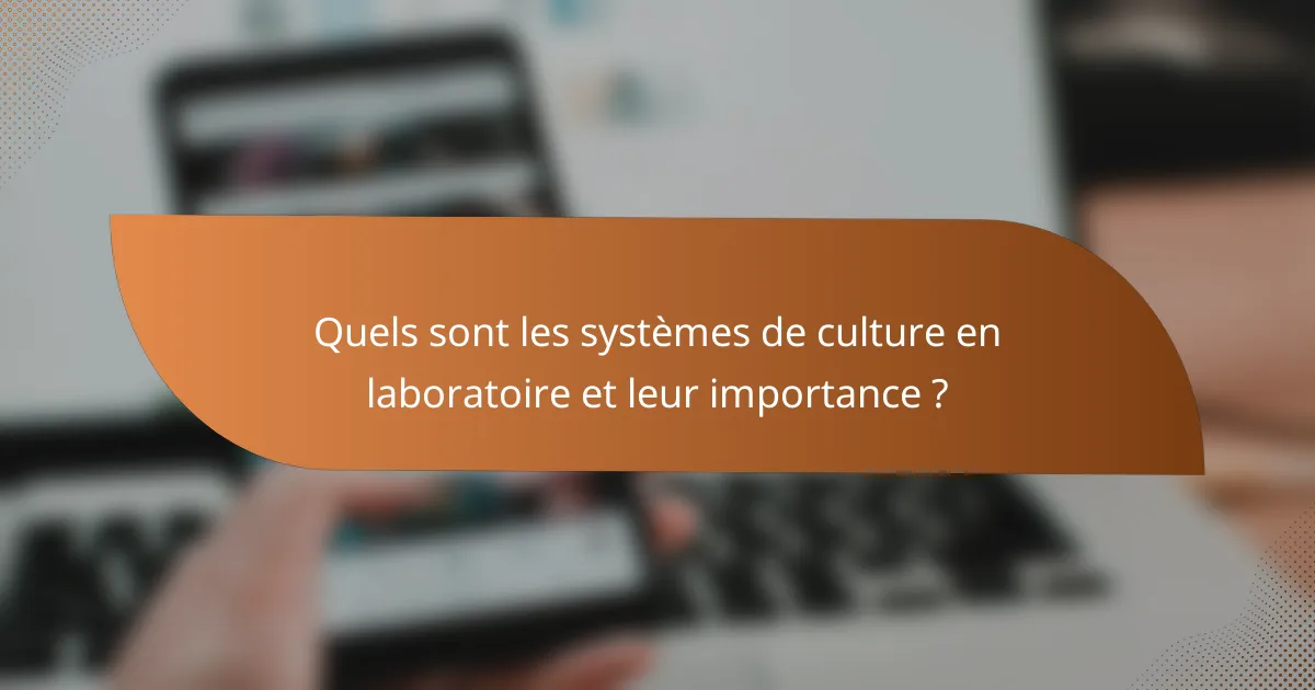 Quels sont les systèmes de culture en laboratoire et leur importance ?